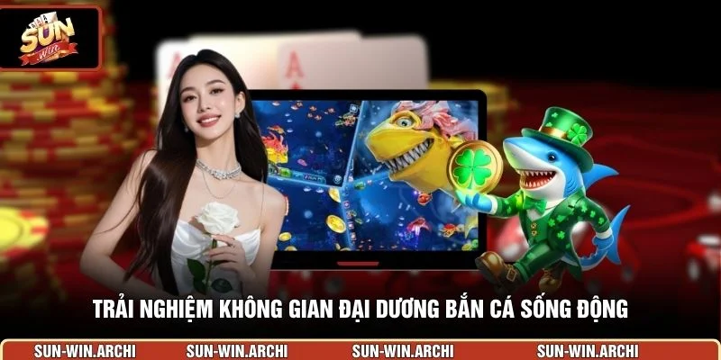 Trải nghiệm không gian đại dương bắn cá sống động